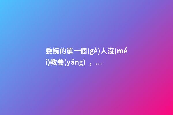 委婉的罵一個(gè)人沒(méi)教養(yǎng)，脾氣不好性子傲